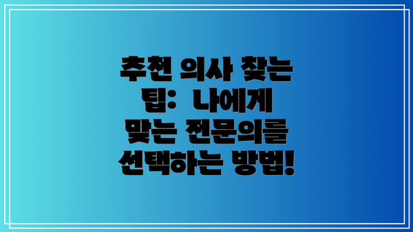 추천 의사 찾는 팁:  나에게 맞는 전문의를 선택하는 방법!