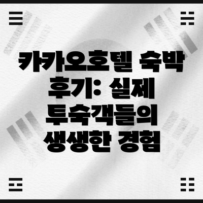 카카오호텔 숙박 후기: 실제 투숙객들의 생생한 경험