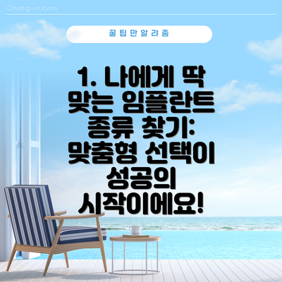 1. 나에게 딱 맞는 임플란트 종류 찾기:  맞춤형 선택이 성공의 시작이에요!