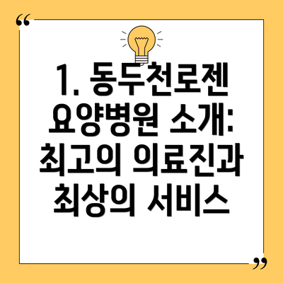 1. 동두천로젠요양병원 소개: 최고의 의료진과 최상의 서비스