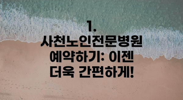 1. 사천노인전문병원 예약하기: 이젠 더욱 간편하게!