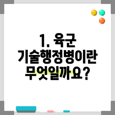 1. 육군 기술행정병이란 무엇일까요?