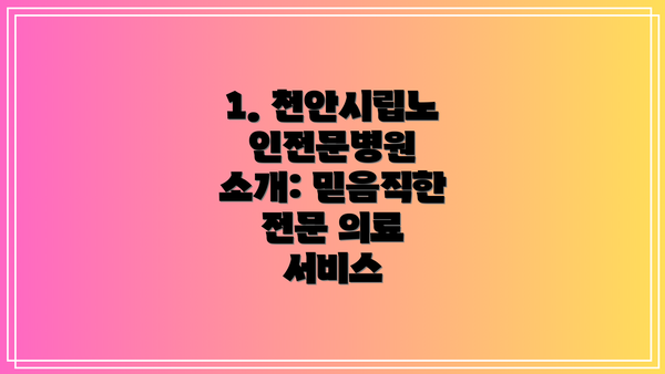 1. 천안시립노인전문병원 소개: 믿음직한 전문 의료 서비스