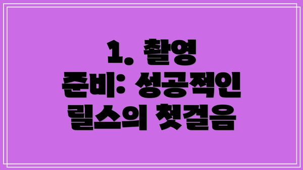 1. 촬영 준비: 성공적인 릴스의 첫걸음