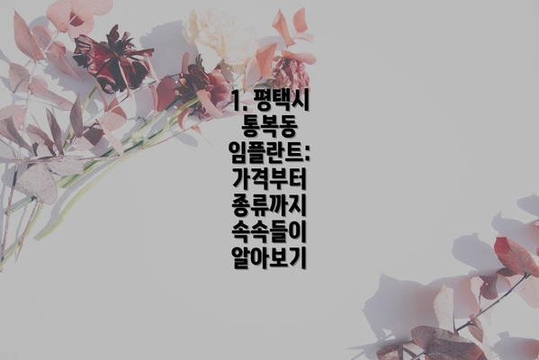 1. 평택시 통복동 임플란트: 가격부터 종류까지 속속들이 알아보기