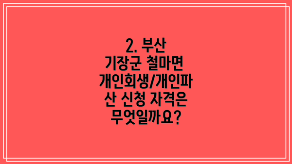 2. 부산 기장군 철마면 개인회생/개인파산 신청 자격은 무엇일까요?