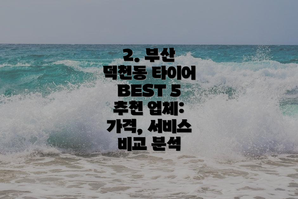 2. 부산 덕천동 타이어 BEST 5 추천 업체: 가격, 서비스 비교 분석