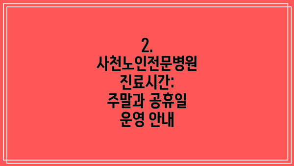 2.  사천노인전문병원 진료시간: 주말과 공휴일 운영 안내