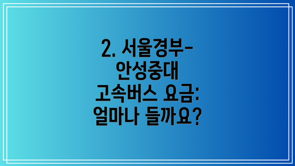 2. 서울경부-안성중대 고속버스 요금: 얼마나 들까요?