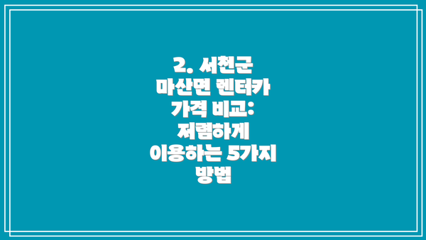 2. 서천군 마산면 렌터카 가격 비교: 저렴하게 이용하는 5가지 방법