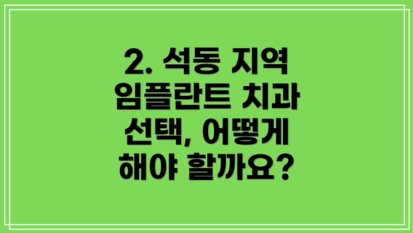 2. 석동 지역 임플란트 치과 선택, 어떻게 해야 할까요?