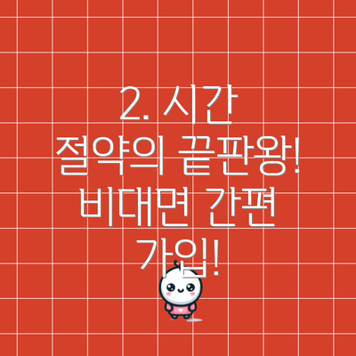 2. 시간 절약의 끝판왕! 비대면 간편 가입!