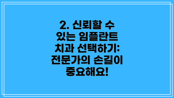 2. 신뢰할 수 있는 임플란트 치과 선택하기:  전문가의 손길이 중요해요!