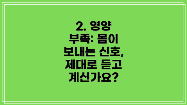 2. 영양 부족: 몸이 보내는 신호, 제대로 듣고 계신가요?