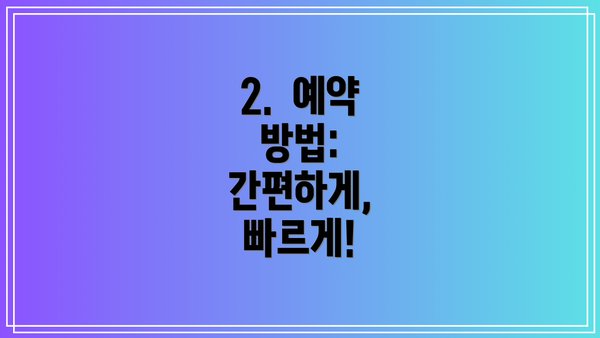 2.  예약 방법: 간편하게, 빠르게!