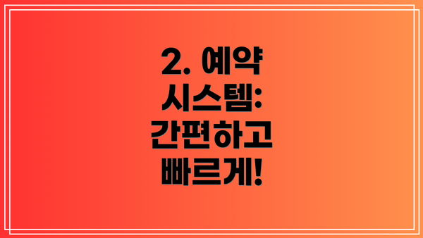 2. 예약 시스템: 간편하고 빠르게!