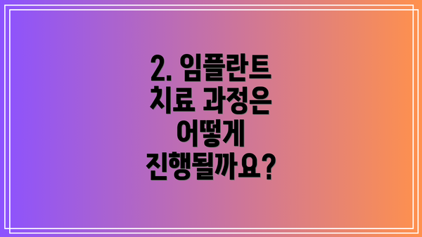 2. 임플란트 치료 과정은 어떻게 진행될까요?