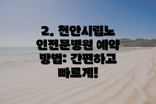 2. 천안시립노인전문병원 예약 방법: 간편하고 빠르게!