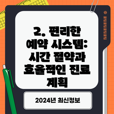 2. 편리한 예약 시스템:  시간 절약과 효율적인 진료 계획