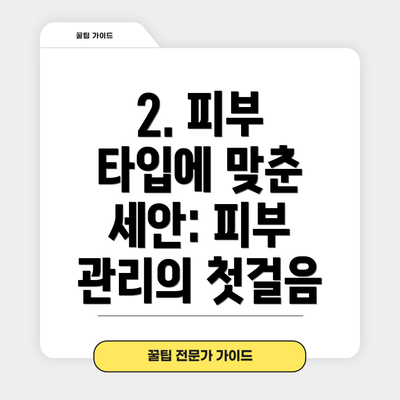 2. 피부 타입에 맞춘 세안: 피부 관리의 첫걸음