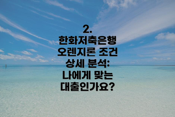 2. 한화저축은행 오렌지론 조건 상세 분석: 나에게 맞는 대출인가요?