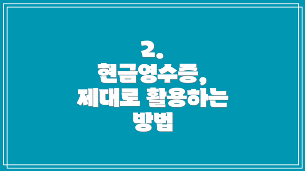 2. 현금영수증, 제대로 활용하는 방법