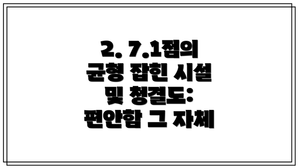 2. 7.1점의 균형 잡힌 시설 및 청결도: 편안함 그 자체