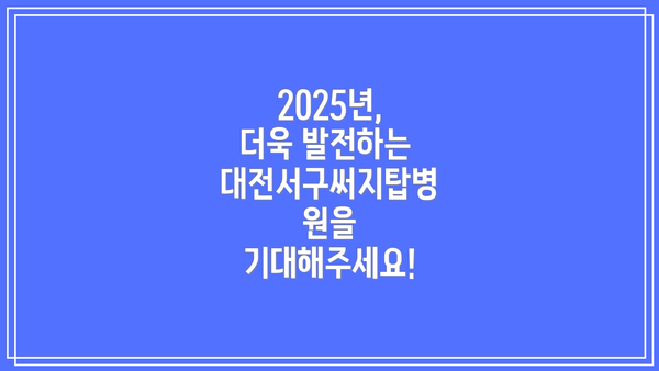 2025년, 더욱 발전하는 대전서구써지탑병원을 기대해주세요!