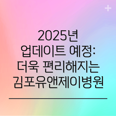 2025년 업데이트 예정: 더욱 편리해지는 김포유앤제이병원