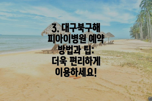 3. 대구북구해피아이병원 예약 방법과 팁: 더욱 편리하게 이용하세요!