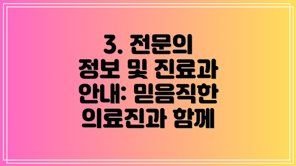 3. 전문의 정보 및 진료과 안내: 믿음직한 의료진과 함께