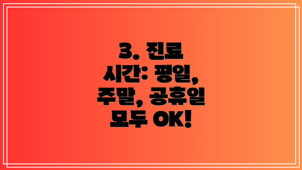 3. 진료 시간: 평일, 주말, 공휴일 모두 OK!