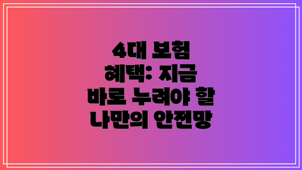 4대 보험 혜택: 지금 바로 누려야 할 나만의 안전망