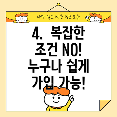 4.  복잡한 조건 NO! 누구나 쉽게 가입 가능!