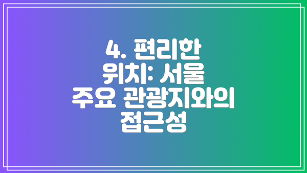 4. 편리한 위치: 서울 주요 관광지와의 접근성