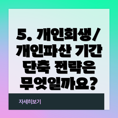 5. 개인회생/개인파산 기간 단축 전략은 무엇일까요?