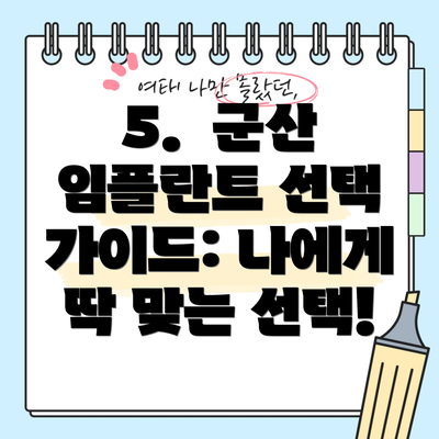 5.  군산 임플란트 선택 가이드: 나에게 딱 맞는 선택!