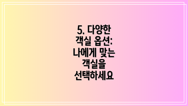 5. 다양한 객실 옵션: 나에게 맞는 객실을 선택하세요