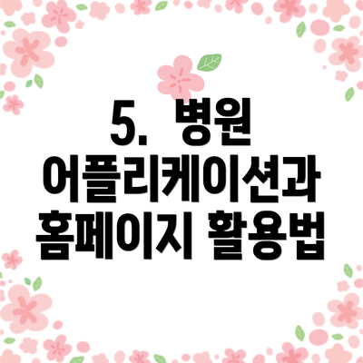 5.  병원 어플리케이션과 홈페이지 활용법