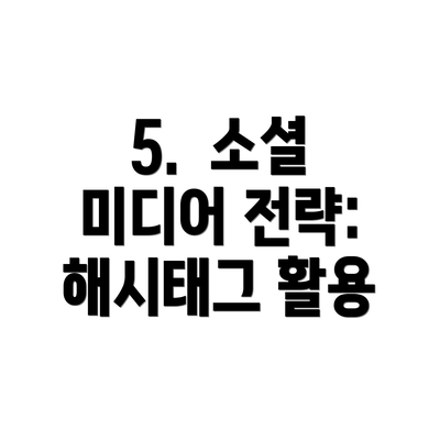 5.  소셜 미디어 전략:  해시태그 활용