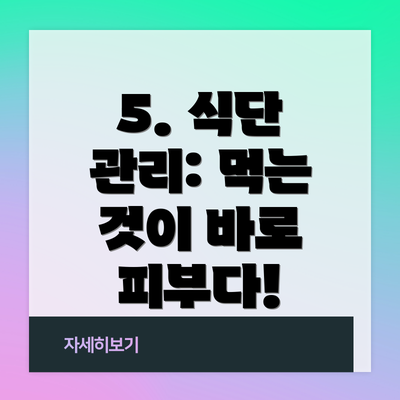 5. 식단 관리: 먹는 것이 바로 피부다!