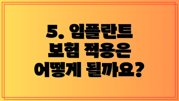5. 임플란트 보험 적용은 어떻게 될까요?