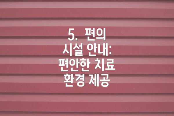 5.  편의 시설 안내: 편안한 치료 환경 제공