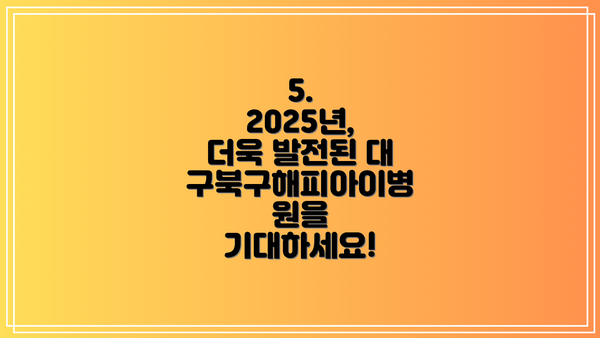 5. 2025년, 더욱 발전된 대구북구해피아이병원을 기대하세요!