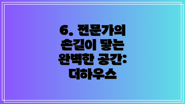6. 전문가의 손길이 닿는 완벽한 공간: 더하우스