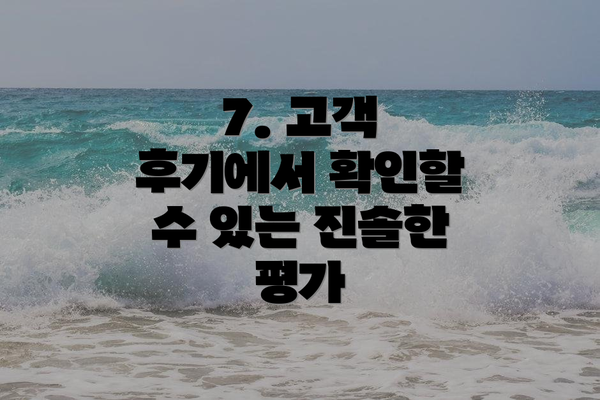 7. 고객 후기에서 확인할 수 있는 진솔한 평가