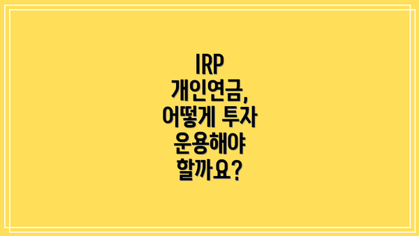 IRP 개인연금, 어떻게 투자 운용해야 할까요?