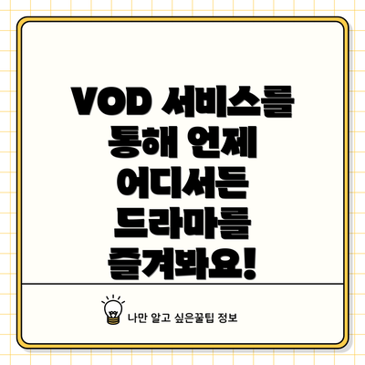 VOD 서비스를 통해 언제 어디서든 드라마를 즐겨봐요!