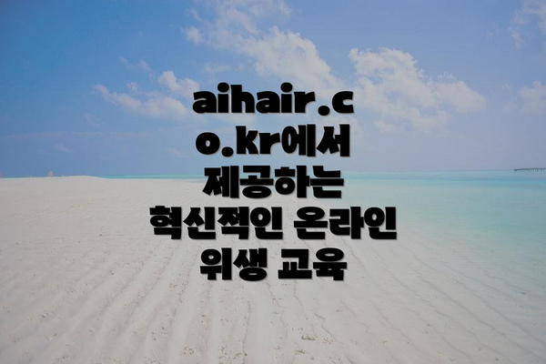 aihair.co.kr에서 제공하는 혁신적인 온라인 위생 교육